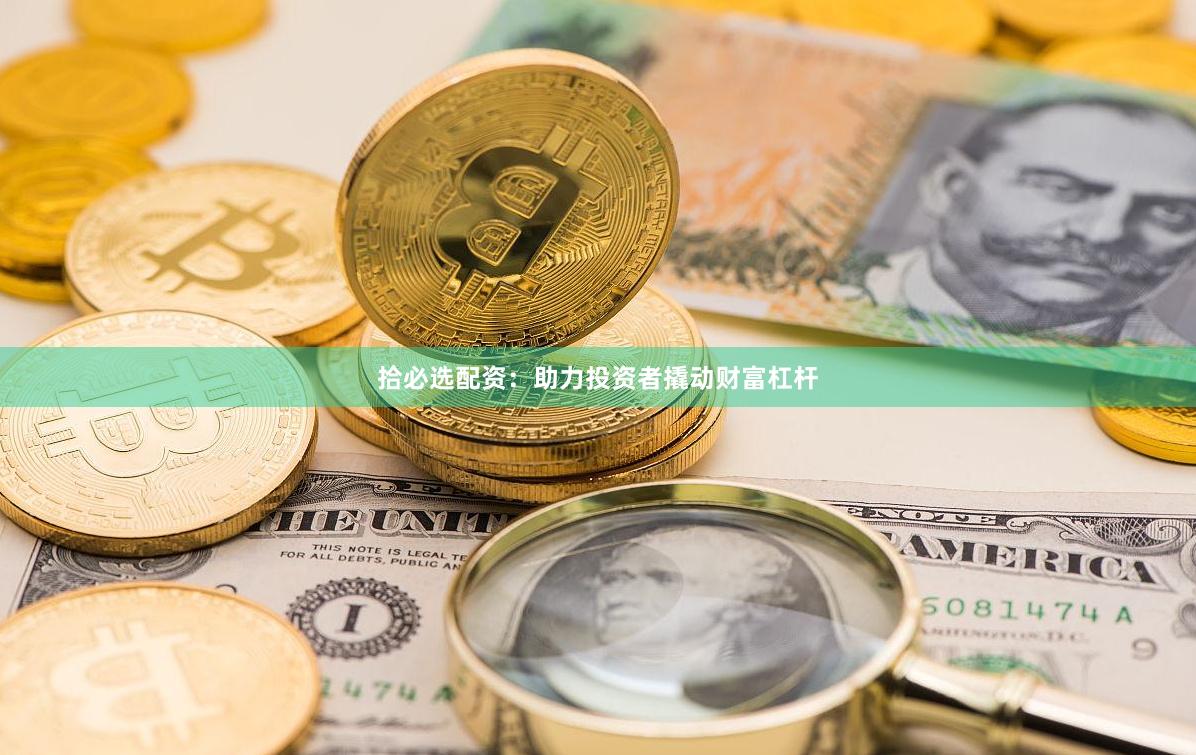 拾必选配资：助力投资者撬动财富杠杆