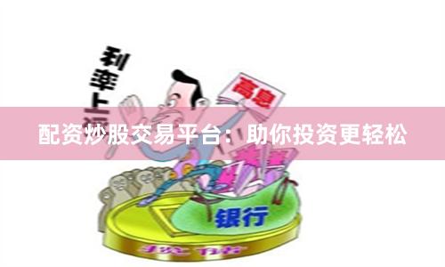 配资炒股交易平台：助你投资更轻松