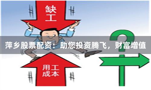 萍乡股票配资：助您投资腾飞，财富增值