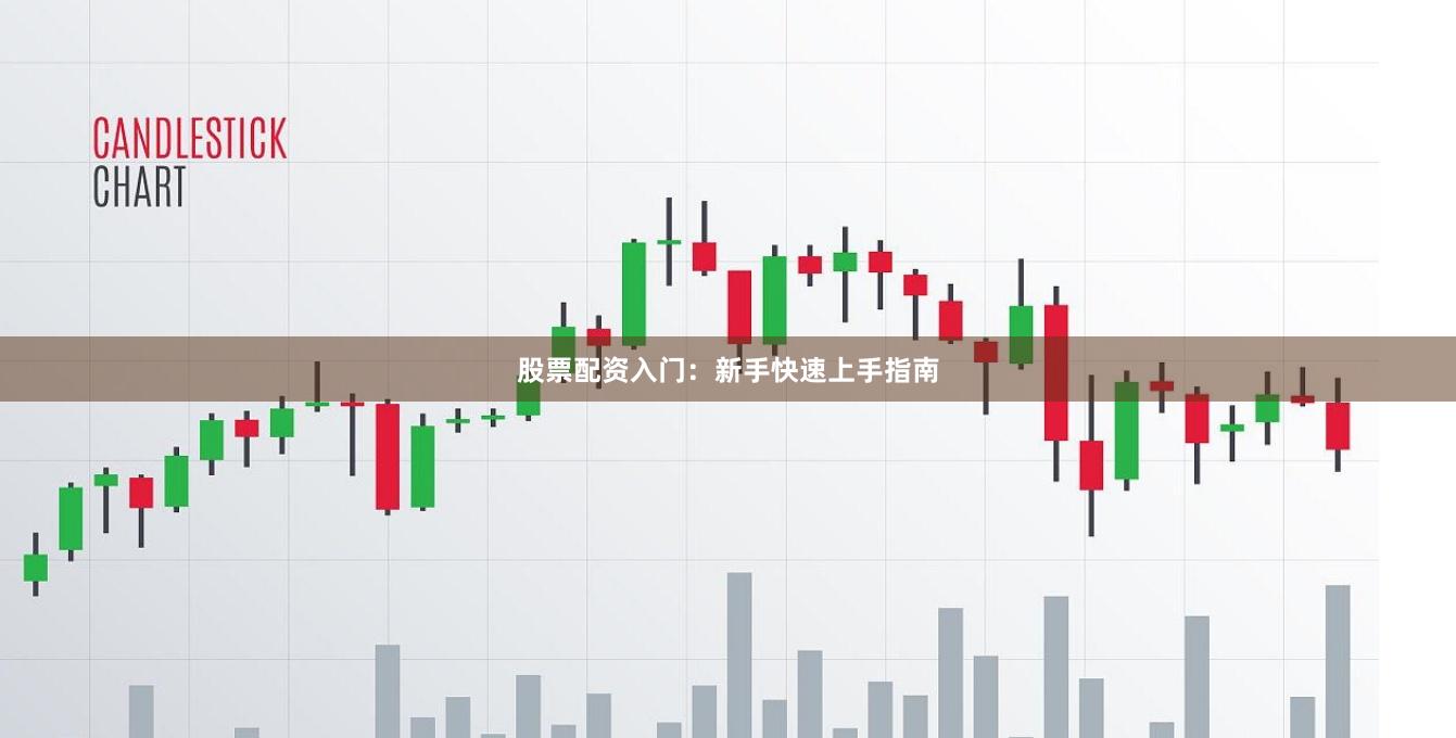 股票配资入门：新手快速上手指南