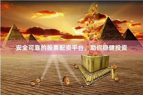 安全可靠的股票配资平台，助你稳健投资