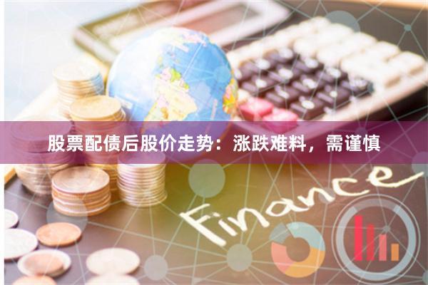 股票配债后股价走势：涨跌难料，需谨慎