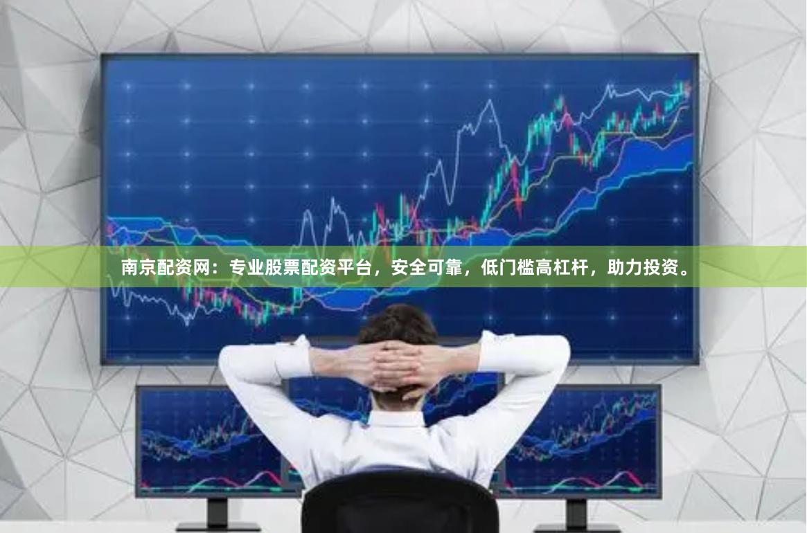 南京配资网：专业股票配资平台，安全可靠，低门槛高杠杆，助力投资。