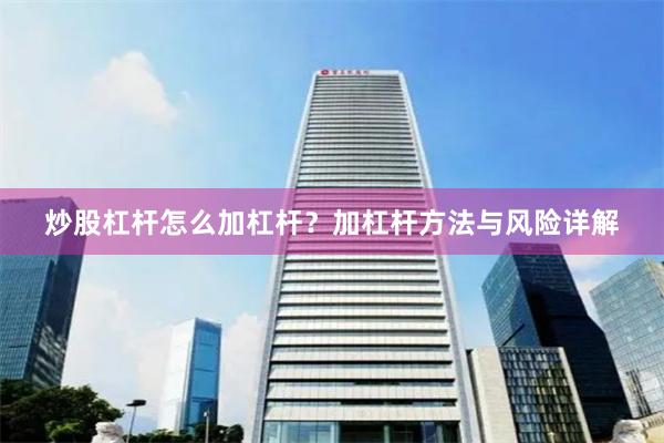 炒股杠杆怎么加杠杆？加杠杆方法与风险详解