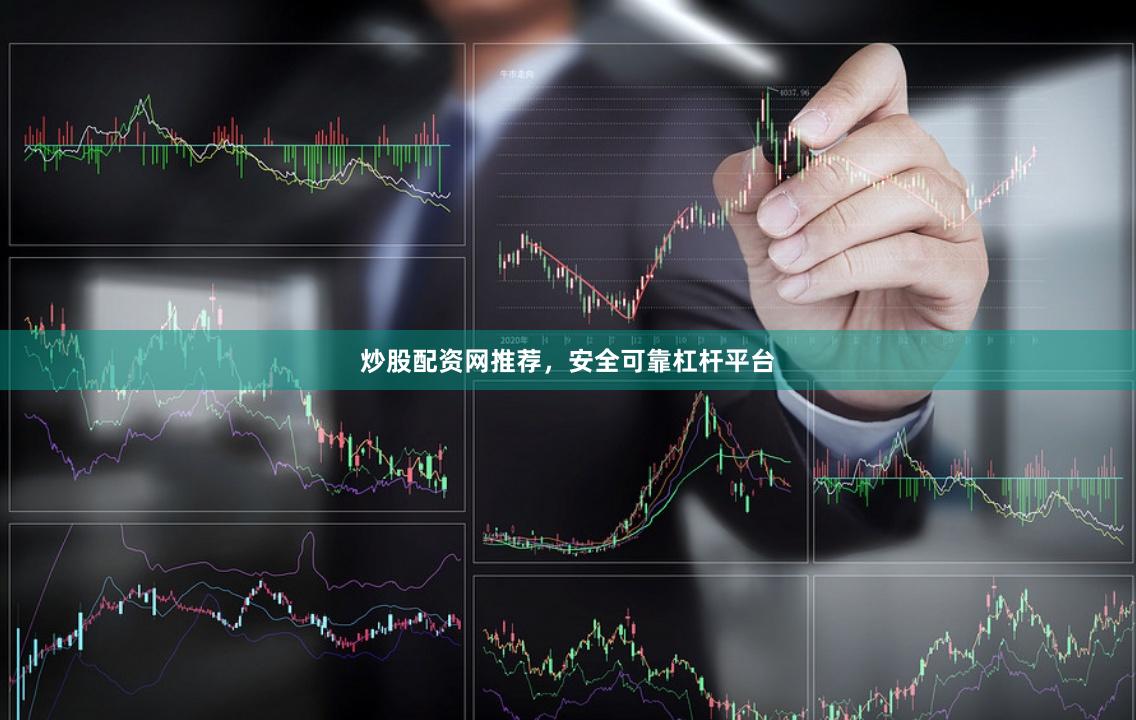 炒股配资网推荐，安全可靠杠杆平台