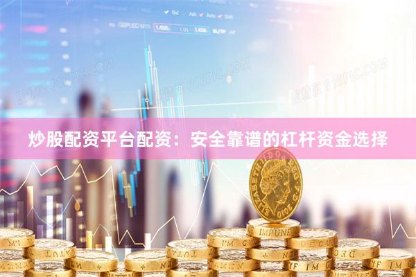 炒股配资平台配资：安全靠谱的杠杆资金选择