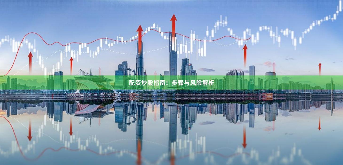 配资炒股指南：步骤与风险解析