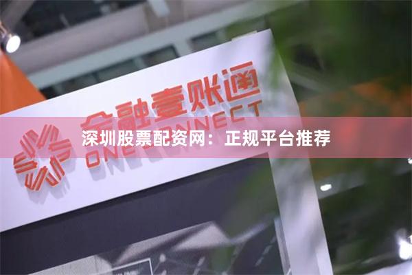 深圳股票配资网：正规平台推荐