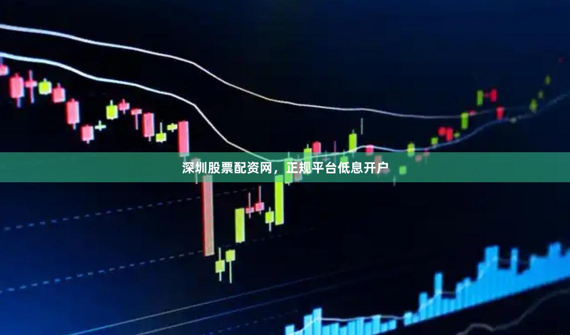 深圳股票配资网，正规平台低息开户