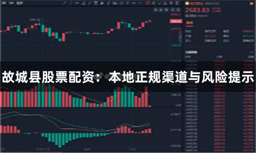 故城县股票配资：本地正规渠道与风险提示
