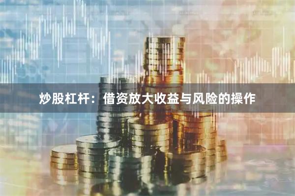 炒股杠杆：借资放大收益与风险的操作