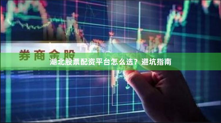 湖北股票配资平台怎么选？避坑指南